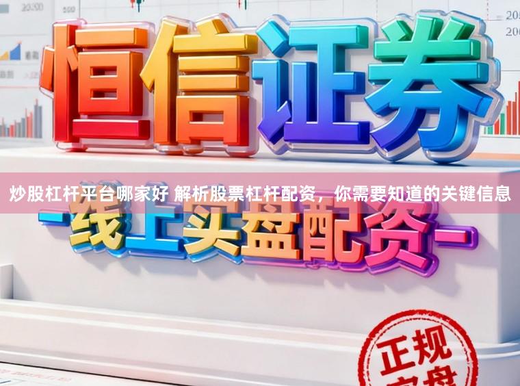 炒股杠杆平台哪家好 解析股票杠杆配资，你需要知道的关键信息