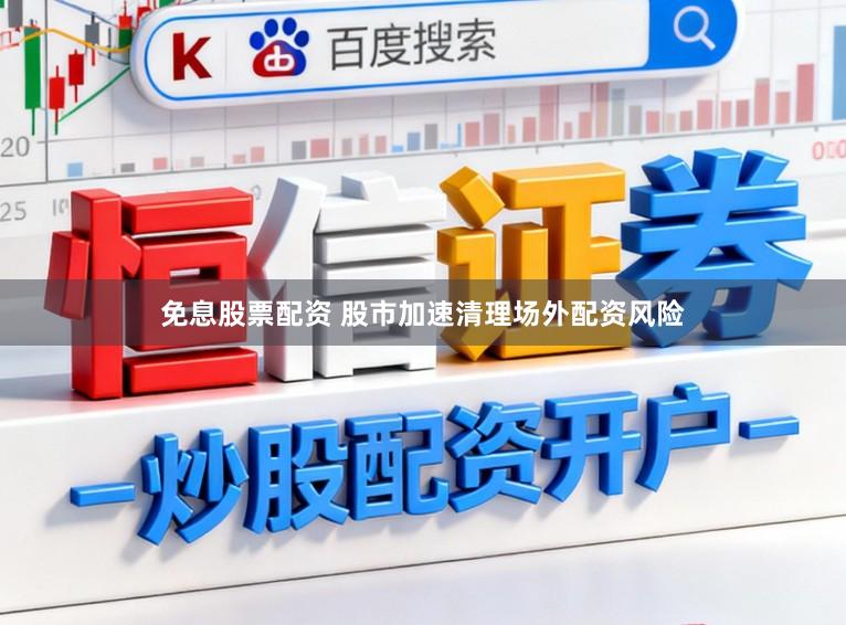 免息股票配资 股市加速清理场外配资风险