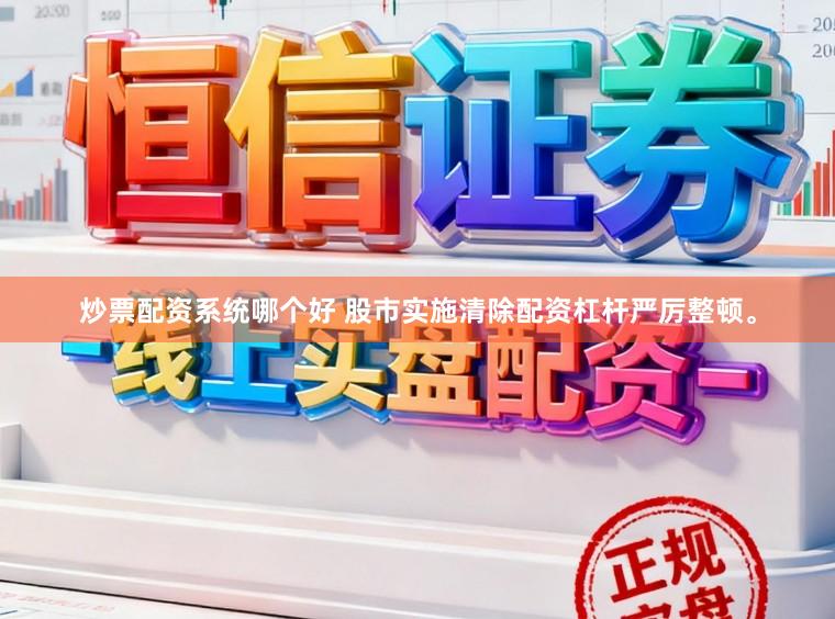 炒票配资系统哪个好 股市实施清除配资杠杆严厉整顿。