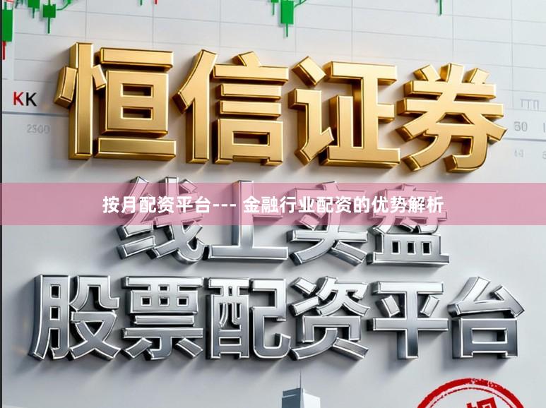 按月配资平台--- 金融行业配资的优势解析