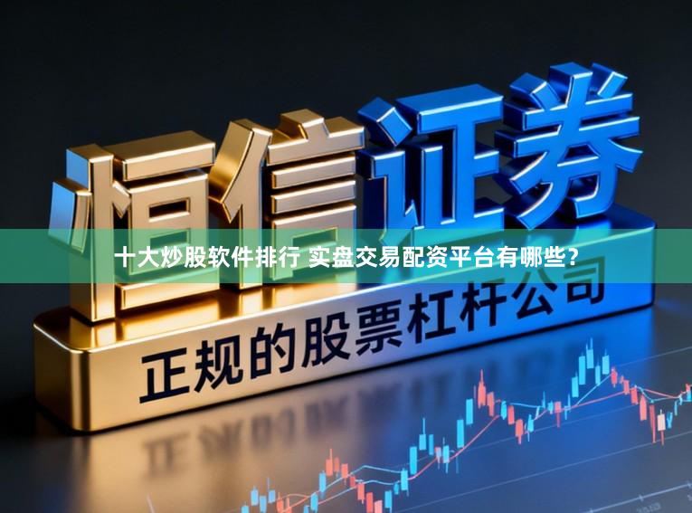 十大炒股软件排行 实盘交易配资平台有哪些？