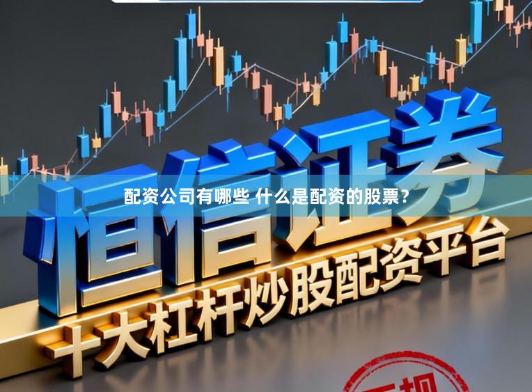 配资公司有哪些 什么是配资的股票？