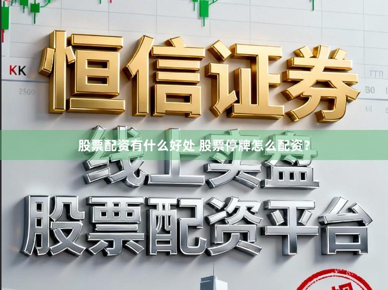 股票配资有什么好处 股票停牌怎么配资？