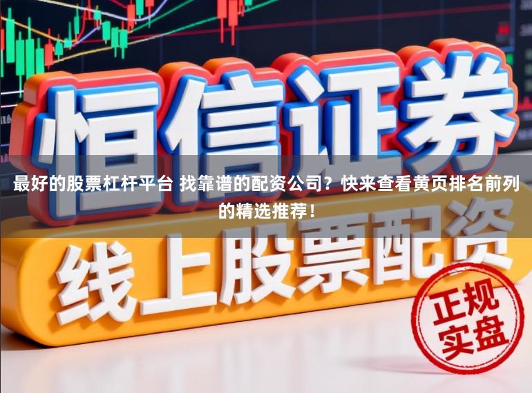 最好的股票杠杆平台 找靠谱的配资公司？快来查看黄页排名前列的精选推荐！
