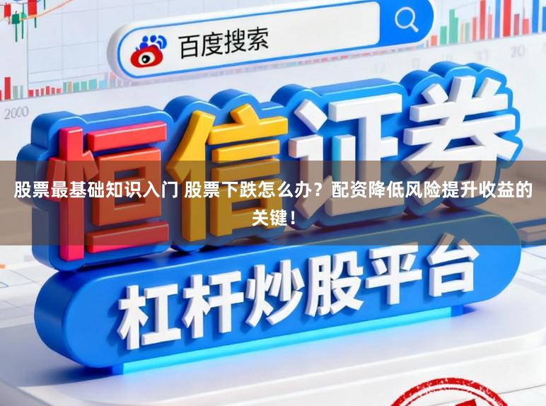 股票最基础知识入门 股票下跌怎么办？配资降低风险提升收益的关键！