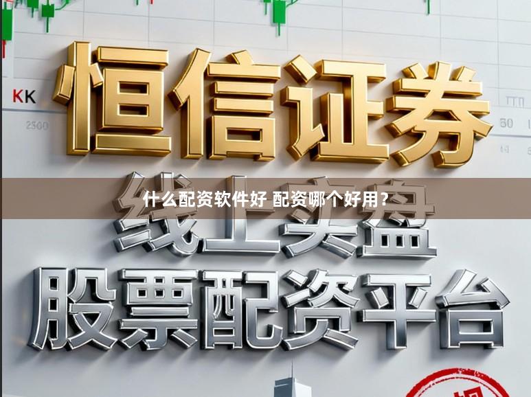 什么配资软件好 配资哪个好用？