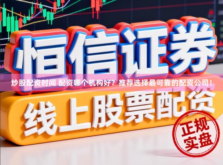 炒股配资时间 配资哪个机构好？推荐选择最可靠的配资公司！