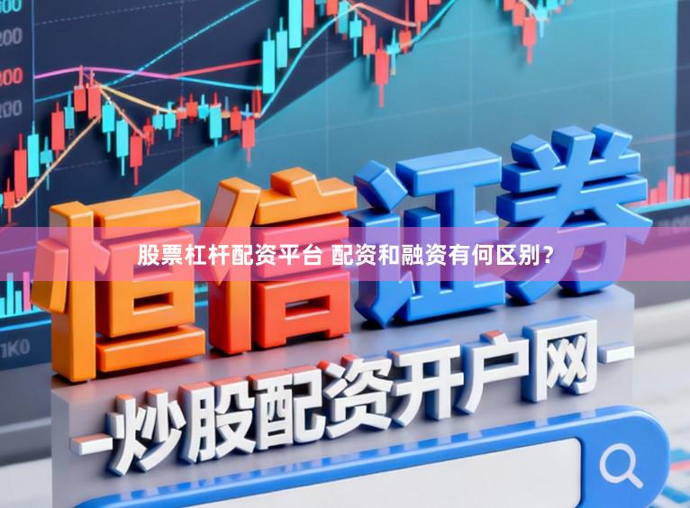 股票杠杆配资平台 配资和融资有何区别？