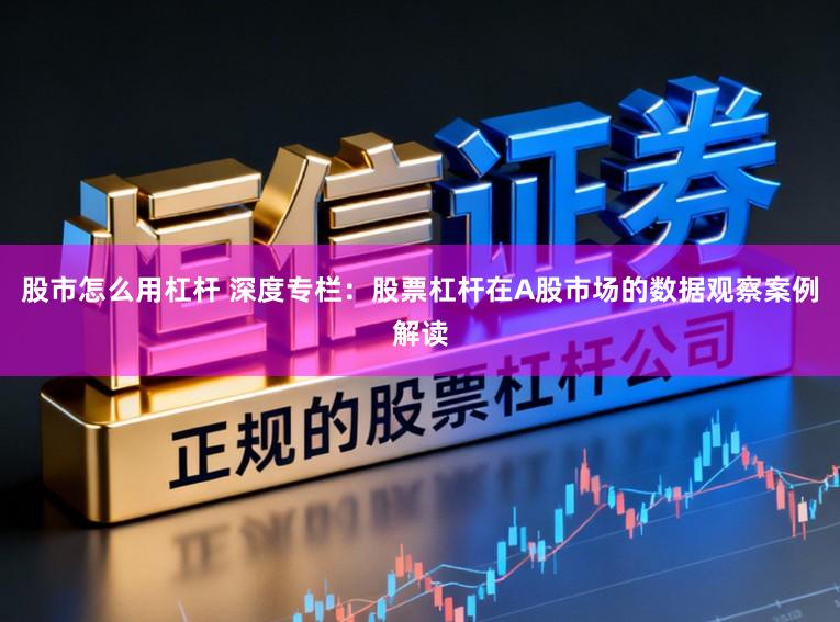 股市怎么用杠杆 深度专栏:股票杠杆在A股市场的数据观察案例解读