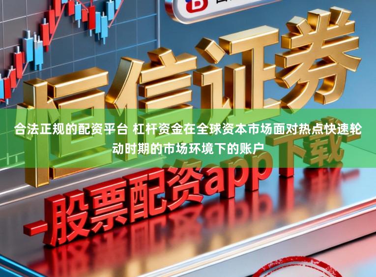 合法正规的配资平台 杠杆资金在全球资本市场面对热点快速轮动时期的市场环境下的账户