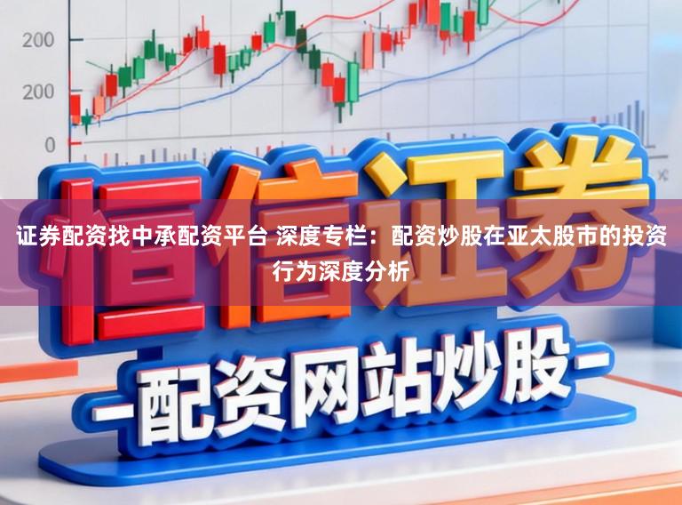 证券配资找中承配资平台 深度专栏：配资炒股在亚太股市的投资行为深度分析
