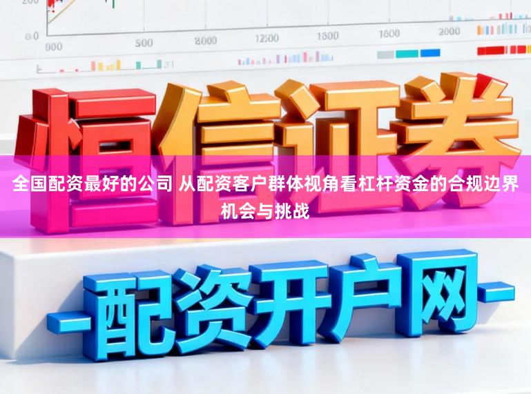 全国配资最好的公司 从配资客户群体视角看杠杆资金的合规边界机会与挑战