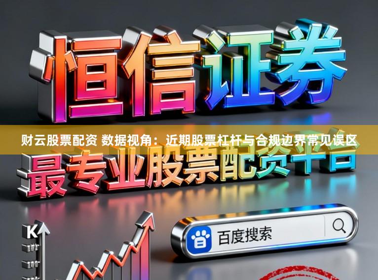 财云股票配资 数据视角：近期股票杠杆与合规边界常见误区