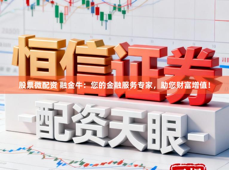 股票微配资 融金牛：您的金融服务专家，助您财富增值！