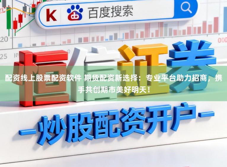 配资线上股票配资软件 期货配资新选择：专业平台助力招商，携手共创期市美好明天！