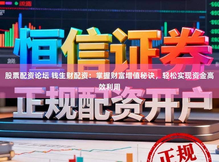 股票配资论坛 钱生财配资：掌握财富增值秘诀，轻松实现资金高效利用
