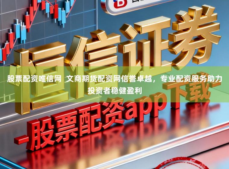 股票配资唯信网 文商期货配资网信誉卓越,专业配资服务助力投资者稳健盈利