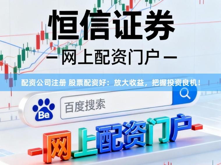 配资公司注册 股票配资好：放大收益，把握投资良机！