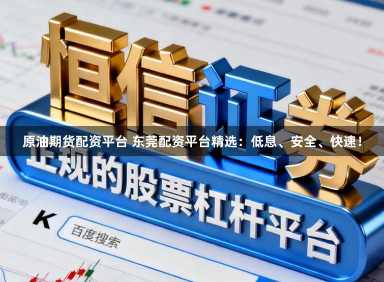 原油期货配资平台 东莞配资平台精选：低息、安全、快速！