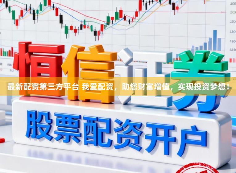 最新配资第三方平台 我爱配资，助您财富增值，实现投资梦想！