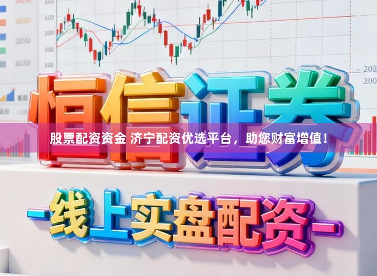 股票配资资金 济宁配资优选平台，助您财富增值！