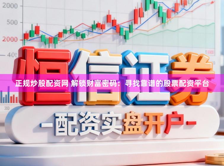 正规炒股配资网 解锁财富密码:寻找靠谱的股票配资平台