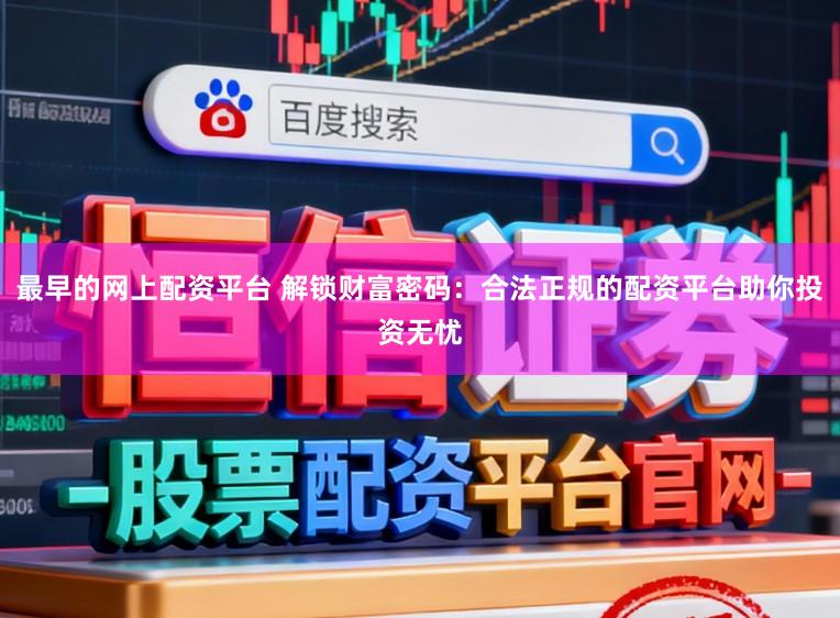 最早的网上配资平台 解锁财富密码：合法正规的配资平台助你投资无忧
