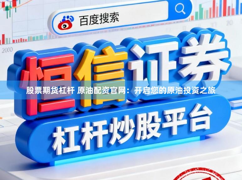股票期货杠杆 原油配资官网：开启您的原油投资之旅