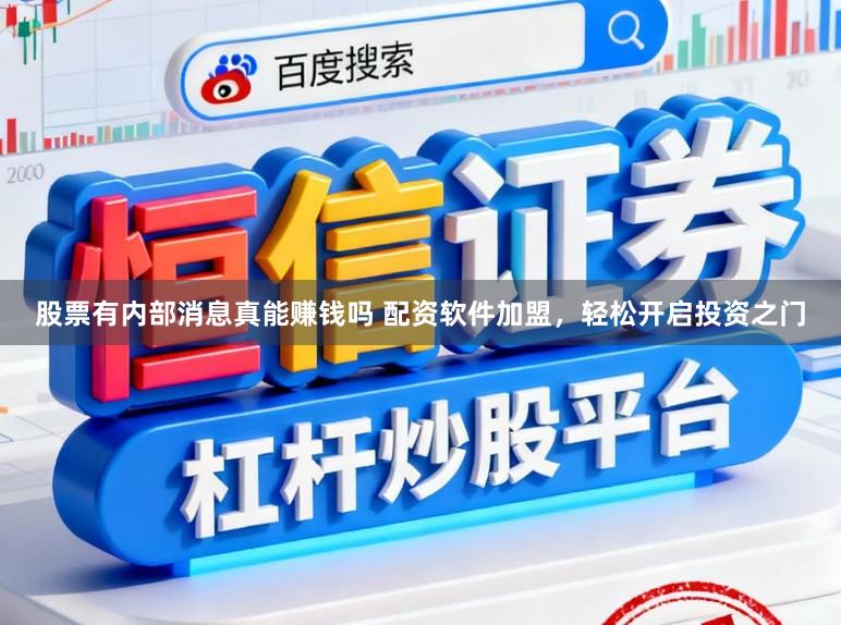 股票有内部消息真能赚钱吗 配资软件加盟,轻松开启投资之门