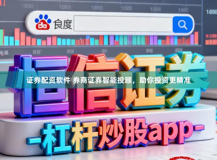 证券配资软件 券商证券智能投顾，助你投资更精准