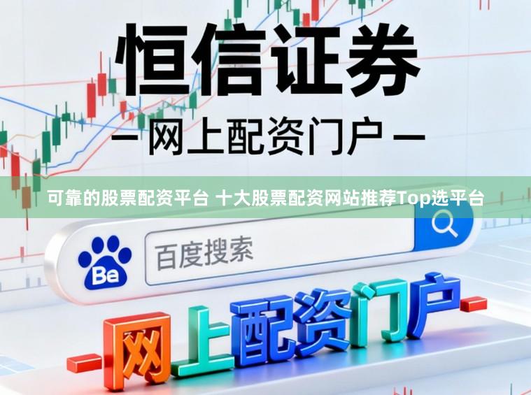 可靠的股票配资平台 十大股票配资网站推荐Top选平台