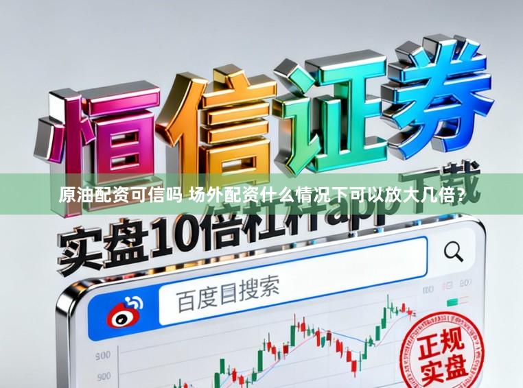 原油配资可信吗 场外配资什么情况下可以放大几倍？