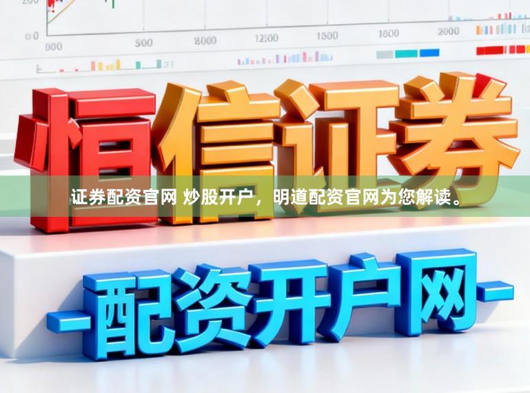 证券配资官网 炒股开户，明道配资官网为您解读。