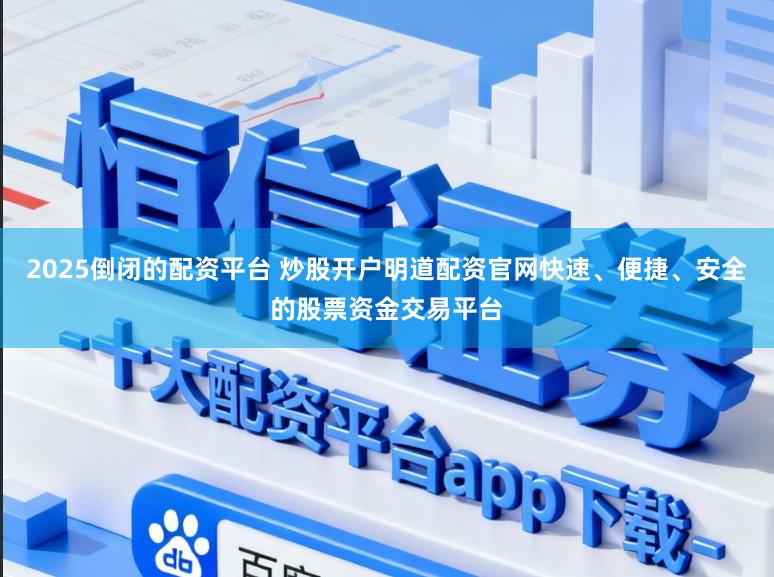 2025倒闭的配资平台 炒股开户明道配资官网快速、便捷、安全的股票资金交易平台