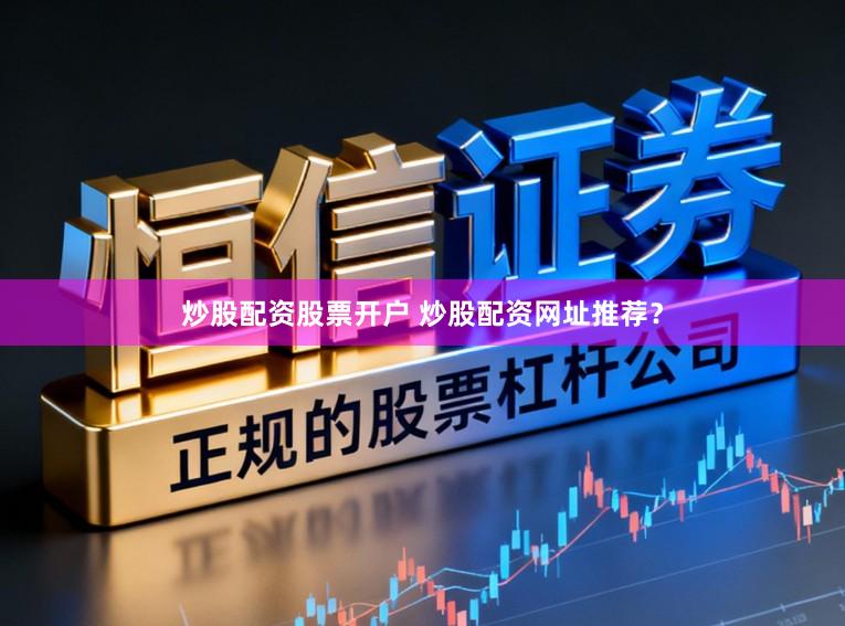 炒股配资股票开户 炒股配资网址推荐？