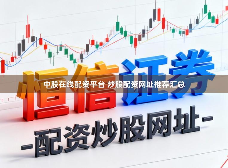 中股在线配资平台 炒股配资网址推荐汇总