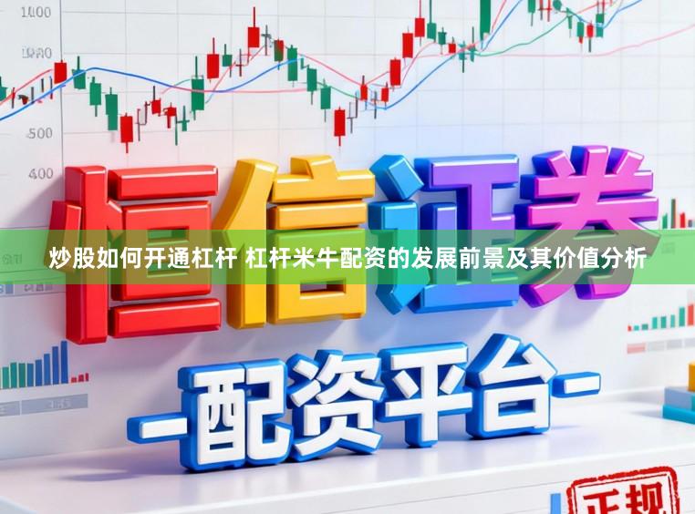 炒股如何开通杠杆 杠杆米牛配资的发展前景及其价值分析