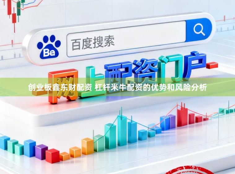 创业板鑫东财配资 杠杆米牛配资的优势和风险分析