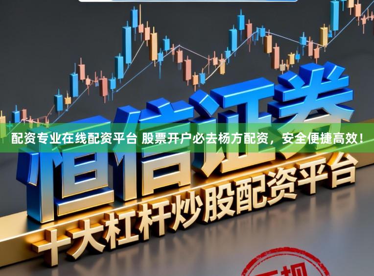 配资专业在线配资平台 股票开户必去杨方配资，安全便捷高效！