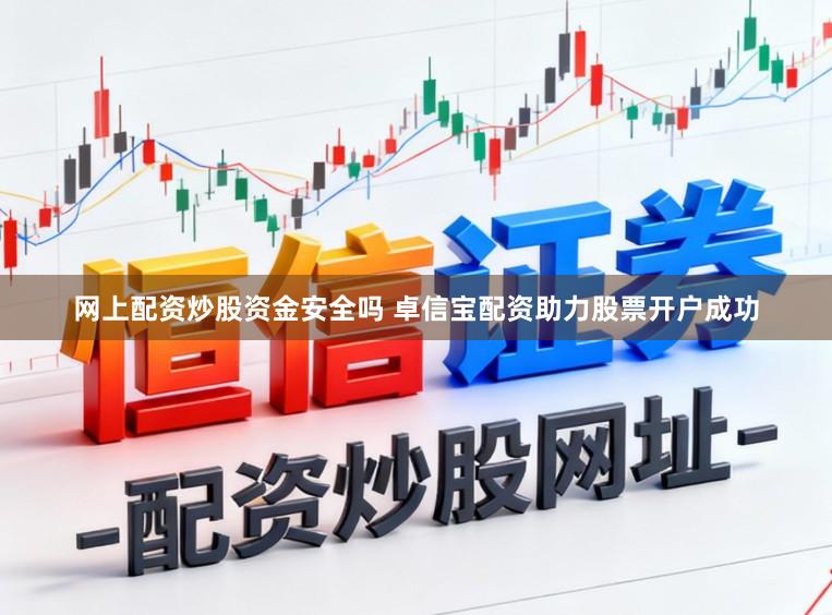 网上配资炒股资金安全吗 卓信宝配资助力股票开户成功