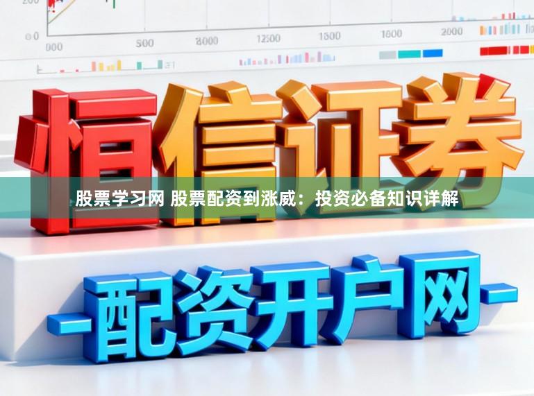 股票学习网 股票配资到涨威：投资必备知识详解