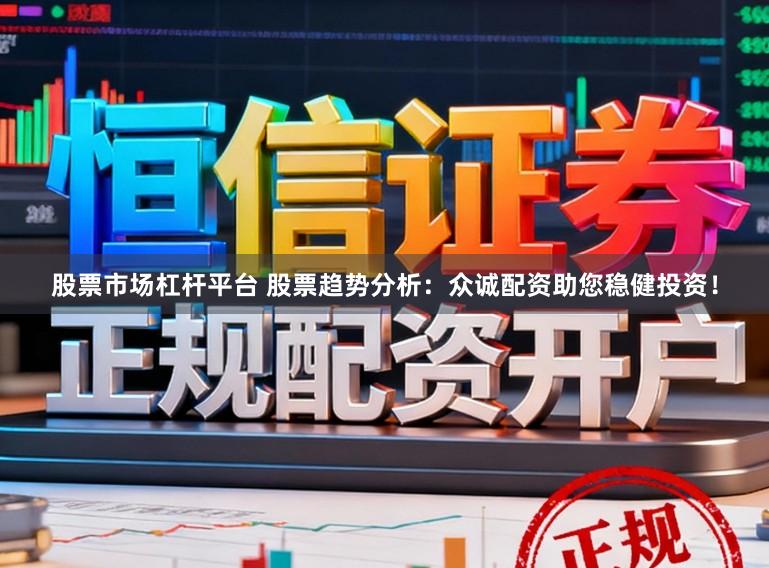 股票市场杠杆平台 股票趋势分析：众诚配资助您稳健投资！