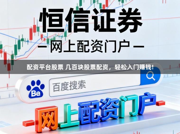 配资平台股票 几百块股票配资，轻松入门赚钱!