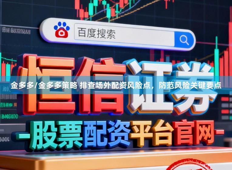 金多多/金多多策略 排查场外配资风险点，防范风险关键要点
