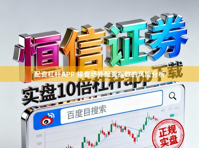 配资杠杆APP 排查场外配资指数的风险分析