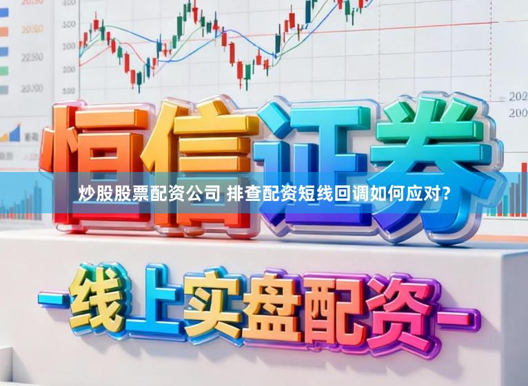 炒股股票配资公司 排查配资短线回调如何应对？