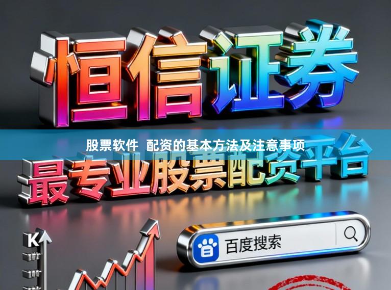 股票软件  配资的基本方法及注意事项