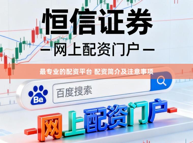 最专业的配资平台 配资简介及注意事项