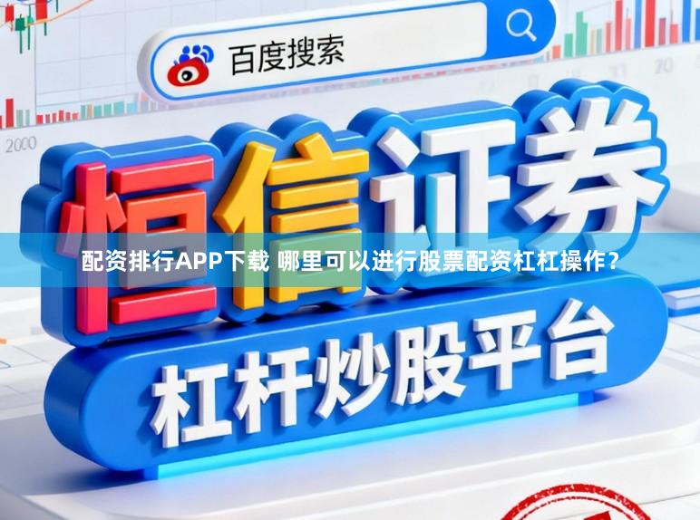 配资排行APP下载 哪里可以进行股票配资杠杠操作?