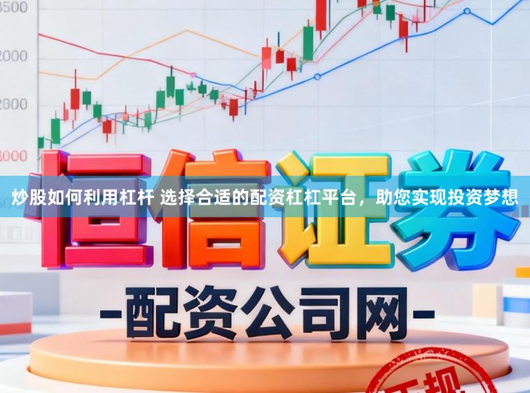 炒股如何利用杠杆 选择合适的配资杠杠平台，助您实现投资梦想